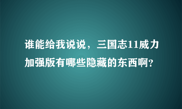 谁能给我说说，三国志11威力加强版有哪些隐藏的东西啊？