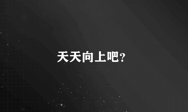 天天向上吧？