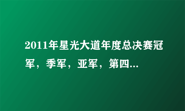 2011年星光大道年度总决赛冠军，季军，亚军，第四名，第五名，第六名，是谁?急？