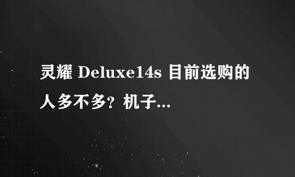 灵耀 Deluxe14s 目前选购的人多不多？机子的反应快不？