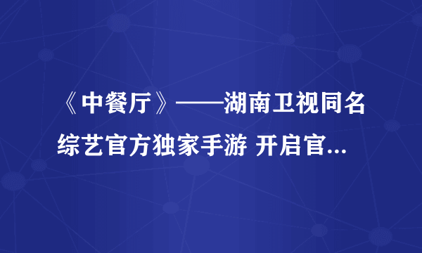 《中餐厅》——湖南卫视同名综艺官方独家手游 开启官网预约！