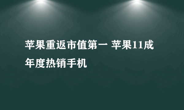 苹果重返市值第一 苹果11成年度热销手机