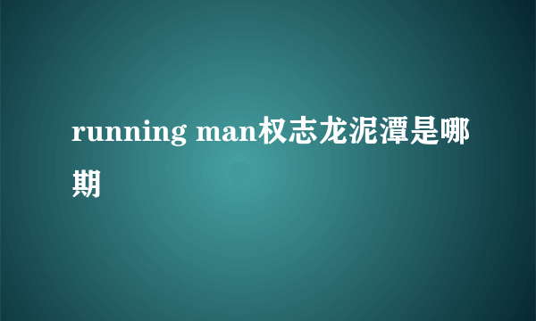 running man权志龙泥潭是哪期