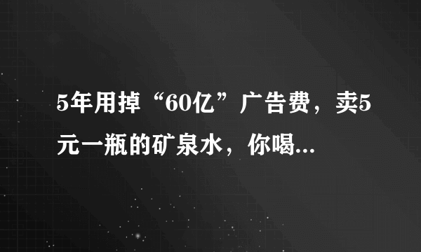 5年用掉“60亿”广告费，卖5元一瓶的矿泉水，你喝过它吗？