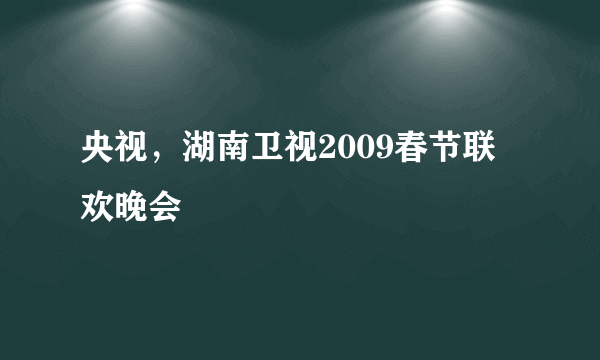 央视，湖南卫视2009春节联欢晚会