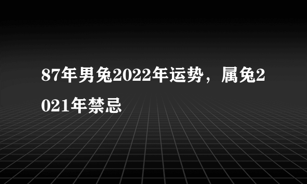 87年男兔2022年运势，属兔2021年禁忌