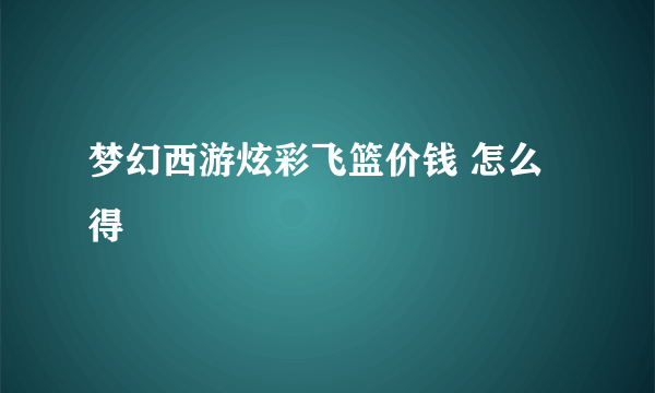 梦幻西游炫彩飞篮价钱 怎么得