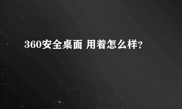 360安全桌面 用着怎么样？