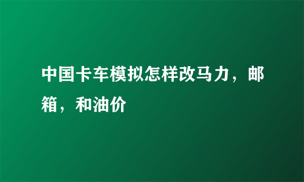 中国卡车模拟怎样改马力，邮箱，和油价