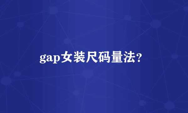 gap女装尺码量法？