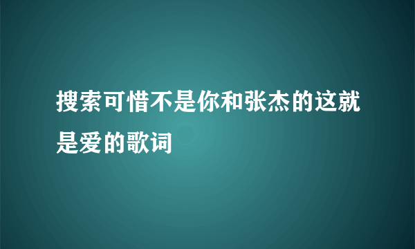 搜索可惜不是你和张杰的这就是爱的歌词