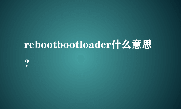 rebootbootloader什么意思？