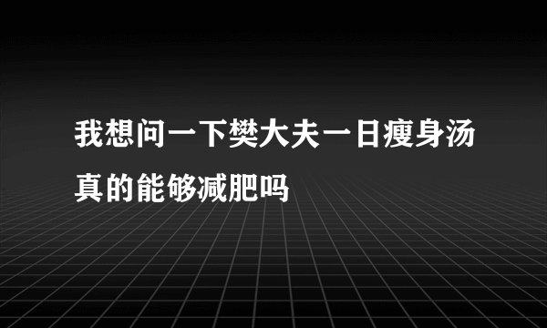 我想问一下樊大夫一日瘦身汤真的能够减肥吗