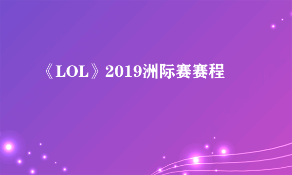 《LOL》2019洲际赛赛程