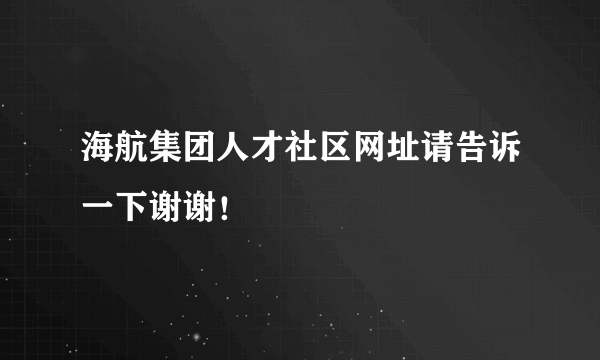 海航集团人才社区网址请告诉一下谢谢！