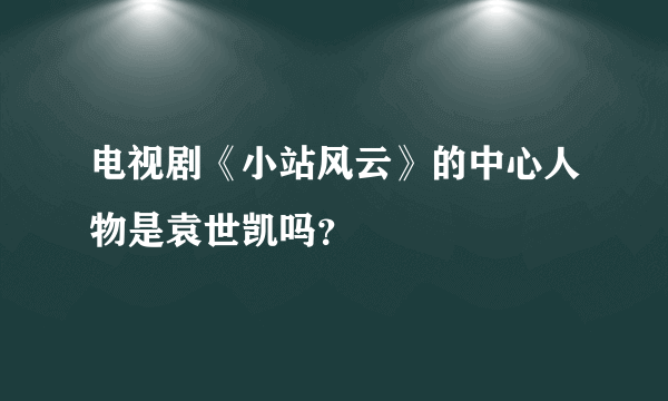 电视剧《小站风云》的中心人物是袁世凯吗？