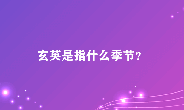 玄英是指什么季节？