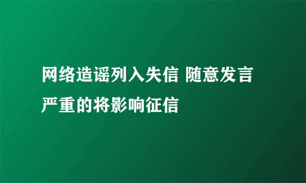 网络造谣列入失信 随意发言严重的将影响征信