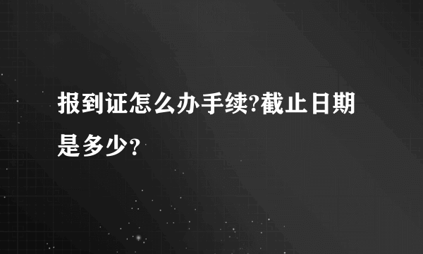 报到证怎么办手续?截止日期是多少？