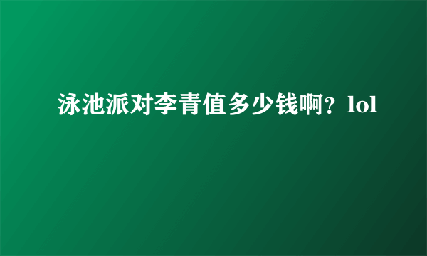 泳池派对李青值多少钱啊？lol