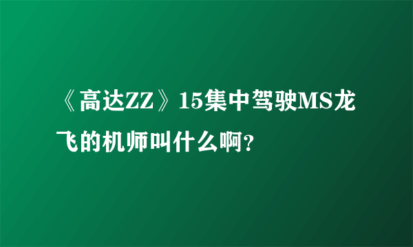 《高达ZZ》15集中驾驶MS龙飞的机师叫什么啊？