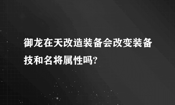 御龙在天改造装备会改变装备技和名将属性吗?