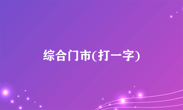 综合门市(打一字)