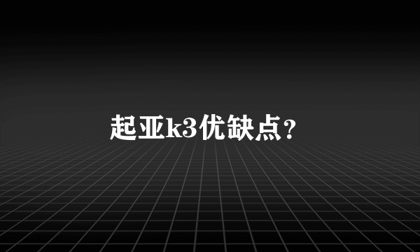 起亚k3优缺点？