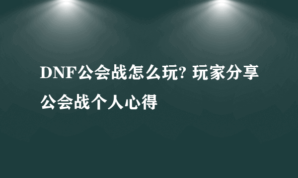 DNF公会战怎么玩? 玩家分享公会战个人心得