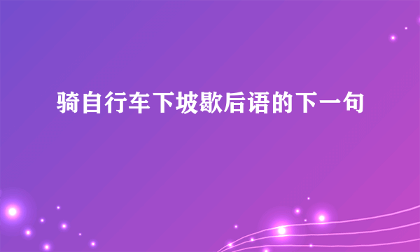 骑自行车下坡歇后语的下一句