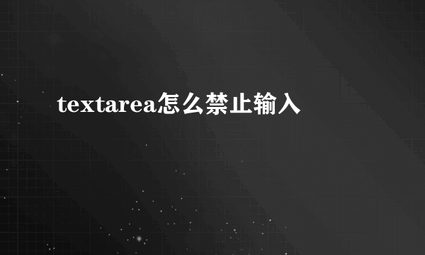 textarea怎么禁止输入