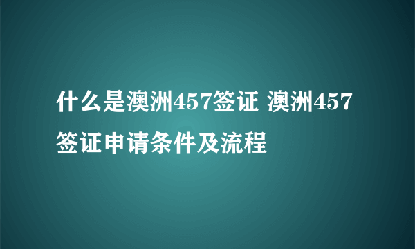 什么是澳洲457签证 澳洲457签证申请条件及流程