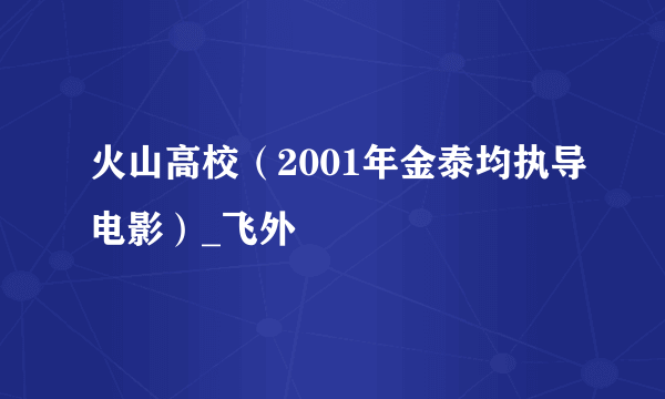 火山高校（2001年金泰均执导电影）_飞外