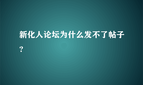 新化人论坛为什么发不了帖子？