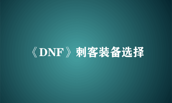 《DNF》刺客装备选择