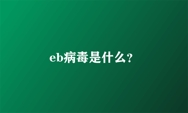 eb病毒是什么？