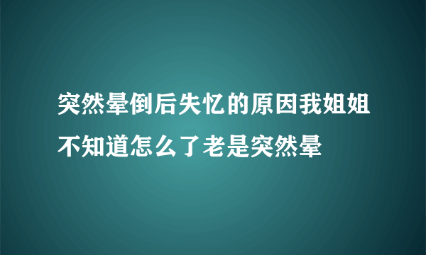 突然晕倒后失忆的原因我姐姐不知道怎么了老是突然晕