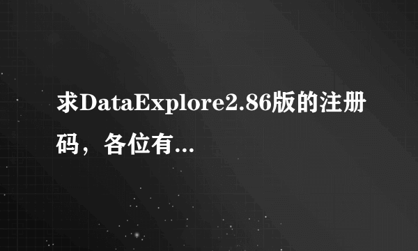 求DataExplore2.86版的注册码，各位有注册机的帮我算一下吧~~-。-100分追补