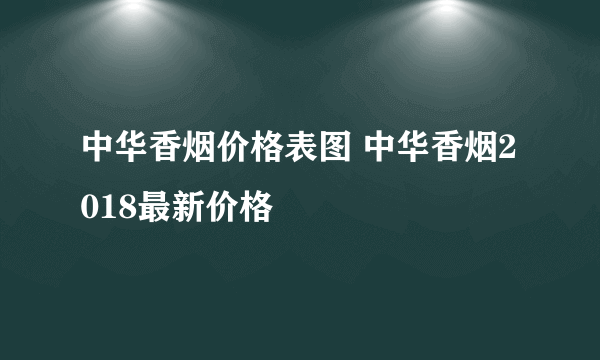 中华香烟价格表图 中华香烟2018最新价格