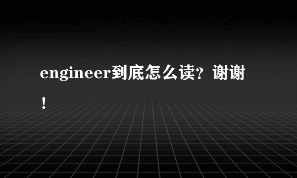 engineer到底怎么读？谢谢！