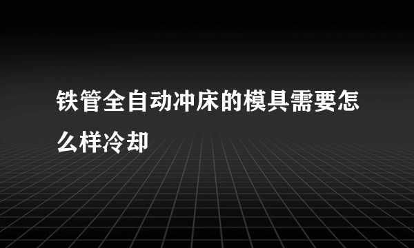 铁管全自动冲床的模具需要怎么样冷却