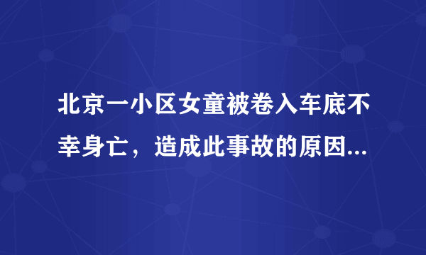 北京一小区女童被卷入车底不幸身亡，造成此事故的原因是什么？