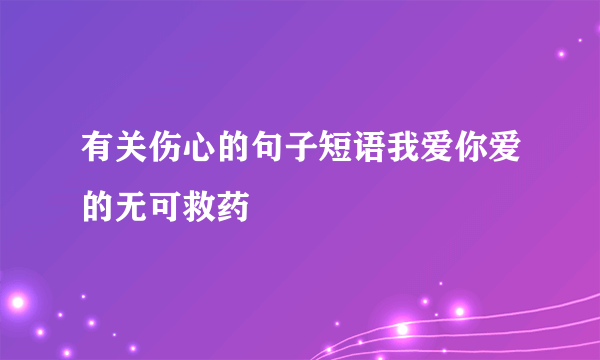 有关伤心的句子短语我爱你爱的无可救药