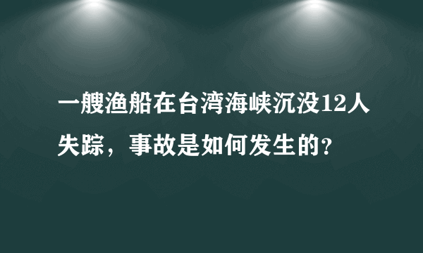 一艘渔船在台湾海峡沉没12人失踪，事故是如何发生的？