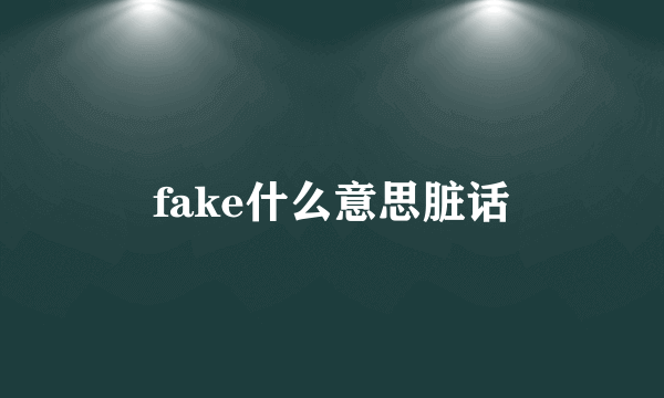 fake什么意思脏话