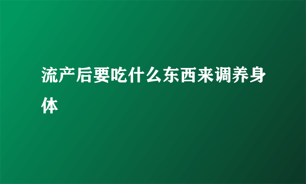 流产后要吃什么东西来调养身体