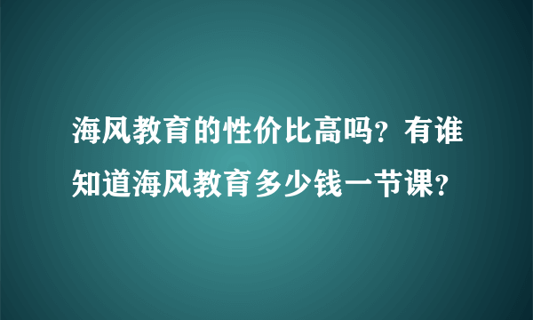 海风教育的性价比高吗？有谁知道海风教育多少钱一节课？