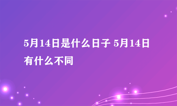 5月14日是什么日子 5月14日有什么不同