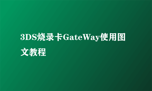 3DS烧录卡GateWay使用图文教程