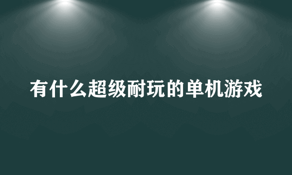 有什么超级耐玩的单机游戏